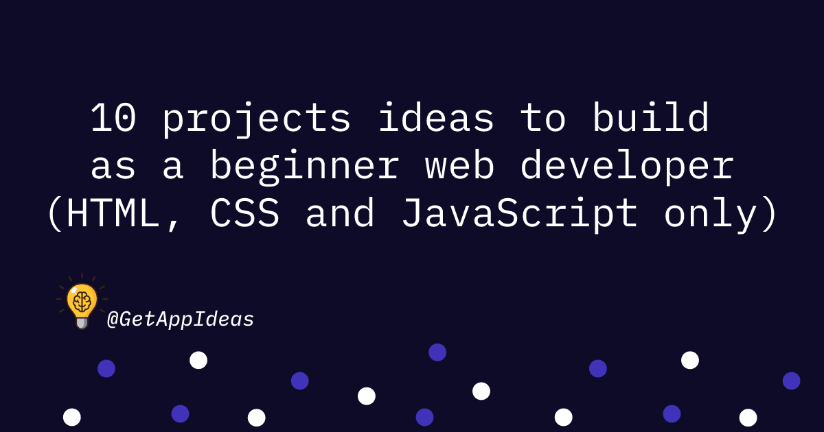 10 projects ideas to build as a beginner web developer (HTML, CSS and JavaScript only)